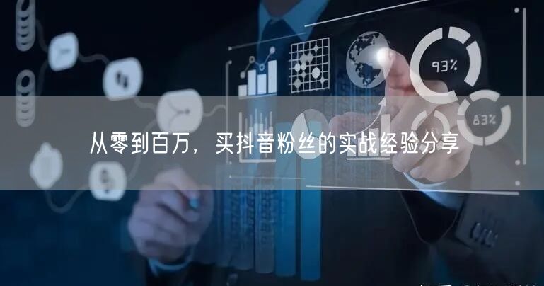 从零到百万，买抖音粉丝的实战经验分享