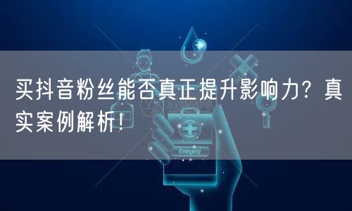 买抖音粉丝能否真正提升影响力？真实案例解析！