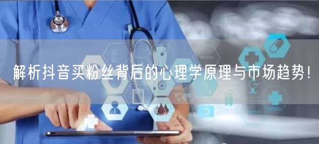 解析抖音买粉丝背后的心理学原理与市场趋势！