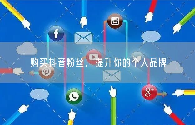 购买抖音粉丝，提升你的个人品牌