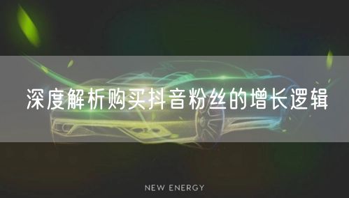 深度解析购买抖音粉丝的增长逻辑