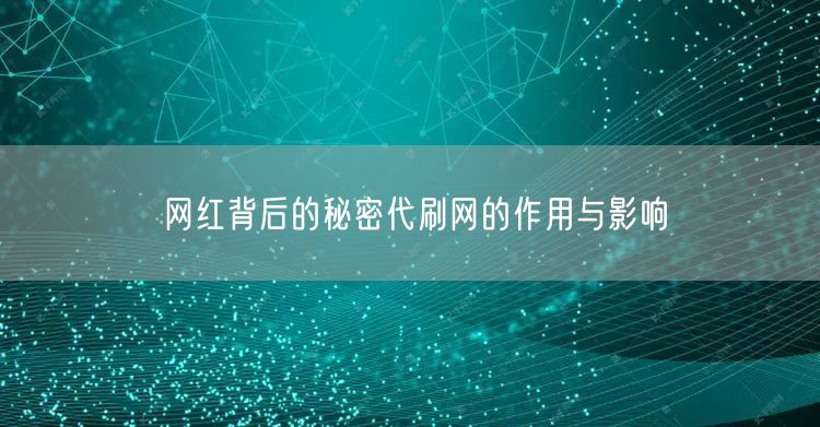 网红背后的秘密代刷网的作用与影响