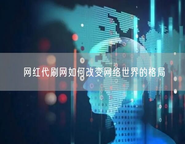 网红代刷网如何改变网络世界的格局