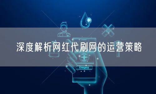 深度解析网红代刷网的运营策略