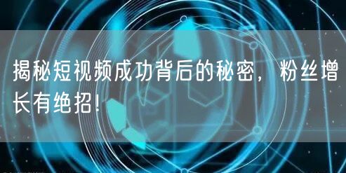 揭秘短视频成功背后的秘密，粉丝增长有绝招！