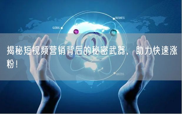 揭秘短视频营销背后的秘密武器，助力快速涨粉！