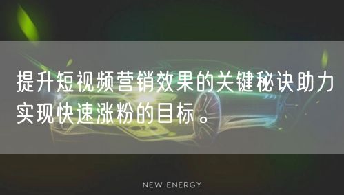提升短视频营销效果的关键秘诀助力实现快速涨粉的目标。
