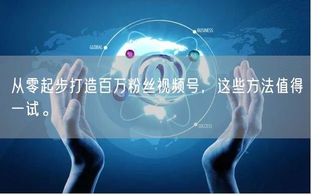 从零起步打造百万粉丝视频号，这些方法值得一试。