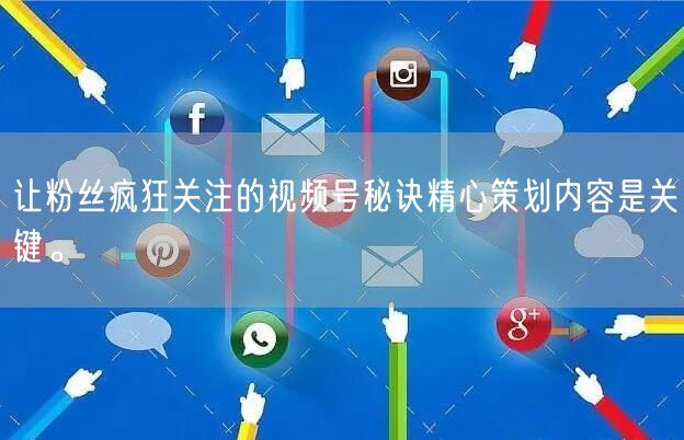 让粉丝疯狂关注的视频号秘诀精心策划内容是关键。