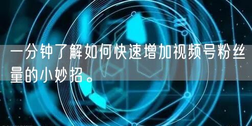 一分钟了解如何快速增加视频号粉丝量的小妙招。