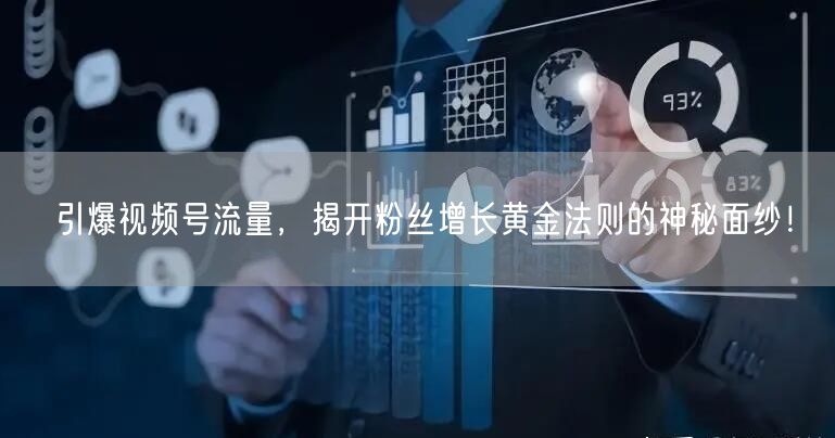引爆视频号流量，揭开粉丝增长黄金法则的神秘面纱！