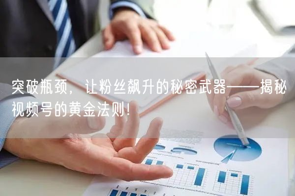 突破瓶颈，让粉丝飙升的秘密武器——揭秘视频号的黄金法则！