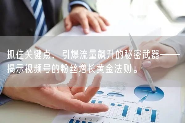 抓住关键点，引爆流量飙升的秘密武器——揭示视频号的粉丝增长黄金法则。