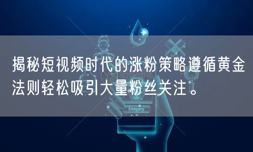 揭秘短视频时代的涨粉策略遵循黄金法则轻松吸引大量粉丝关注。