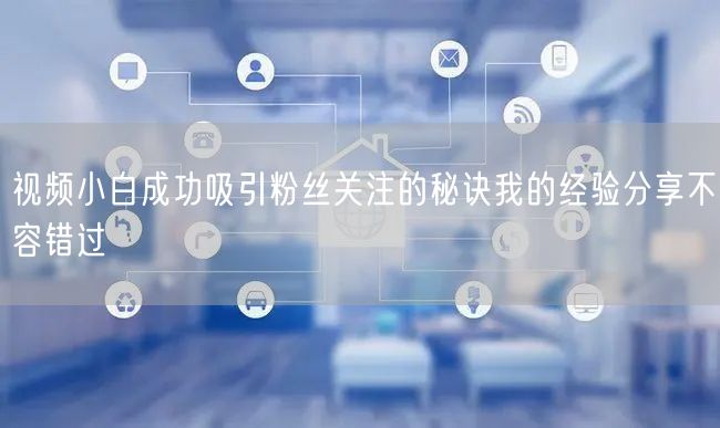视频小白成功吸引粉丝关注的秘诀我的经验分享不容错过