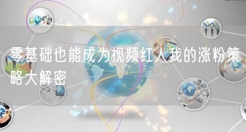 零基础也能成为视频红人我的涨粉策略大解密