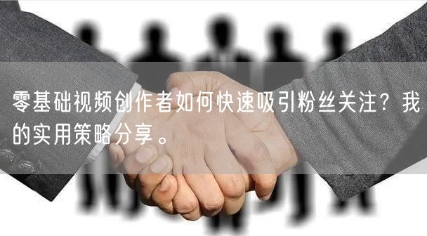 零基础视频创作者如何快速吸引粉丝关注？我的实用策略分享。
