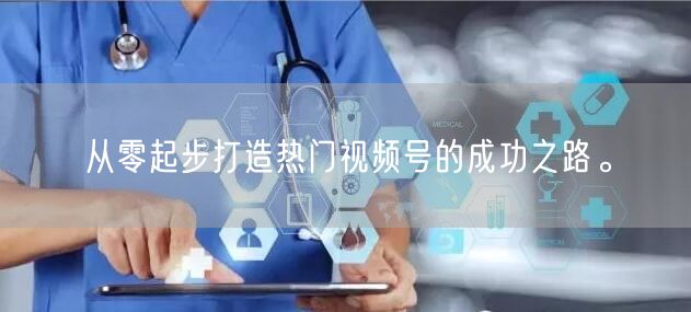 从零起步打造热门视频号的成功之路。