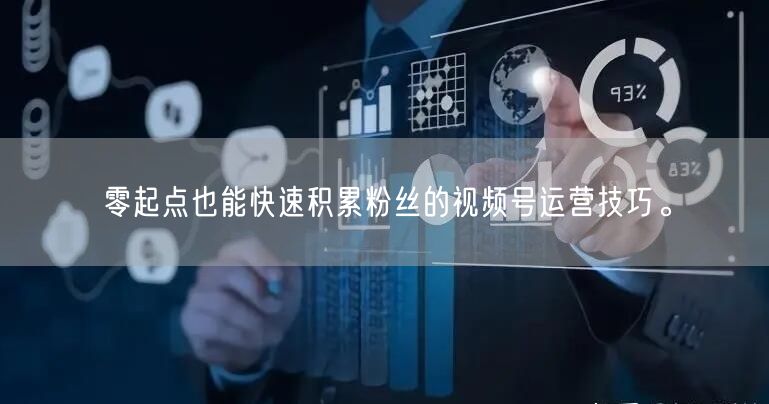 零起点也能快速积累粉丝的视频号运营技巧。