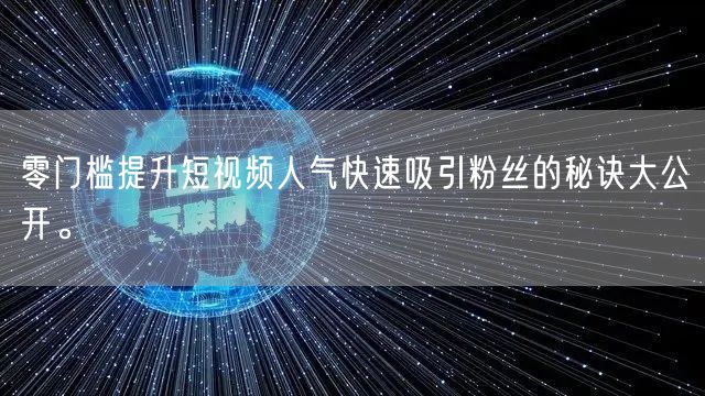 零门槛提升短视频人气快速吸引粉丝的秘诀大公开。