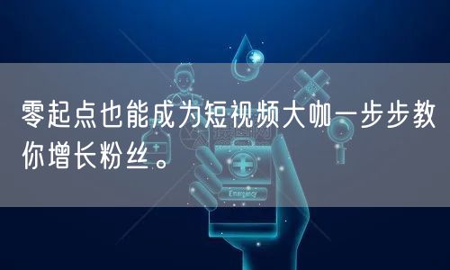 零起点也能成为短视频大咖一步步教你增长粉丝。