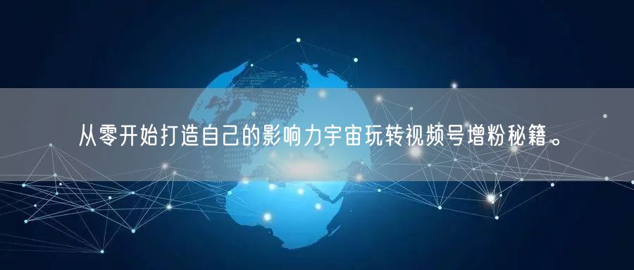 从零开始打造自己的影响力宇宙玩转视频号增粉秘籍。
