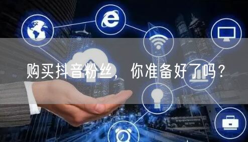 购买抖音粉丝，你准备好了吗？