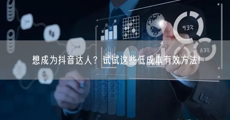 想成为抖音达人？试试这些低成本有效方法!