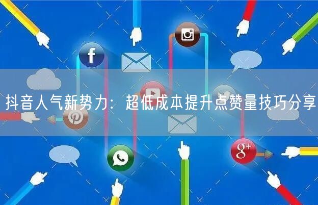 抖音人气新势力：超低成本提升点赞量技巧分享