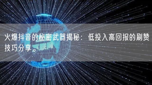 火爆抖音的秘密武器揭秘：低投入高回报的刷赞技巧分享。