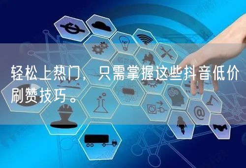 轻松上热门，只需掌握这些抖音低价刷赞技巧。