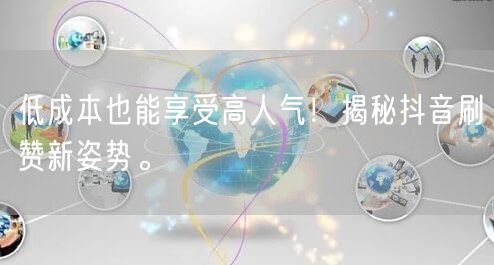 低成本也能享受高人气！揭秘抖音刷赞新姿势。