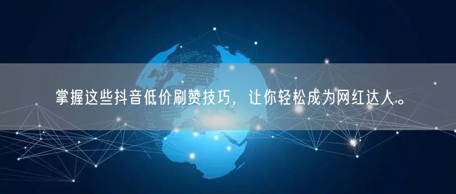 掌握这些抖音低价刷赞技巧，让你轻松成为网红达人。