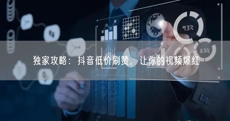 独家攻略：抖音低价刷赞，让你的视频爆红
