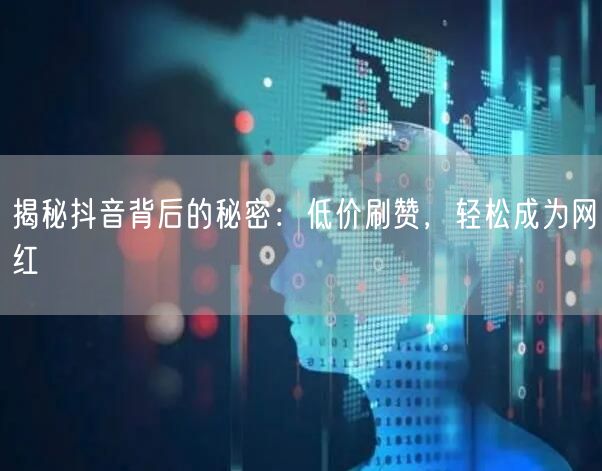 揭秘抖音背后的秘密：低价刷赞，轻松成为网红