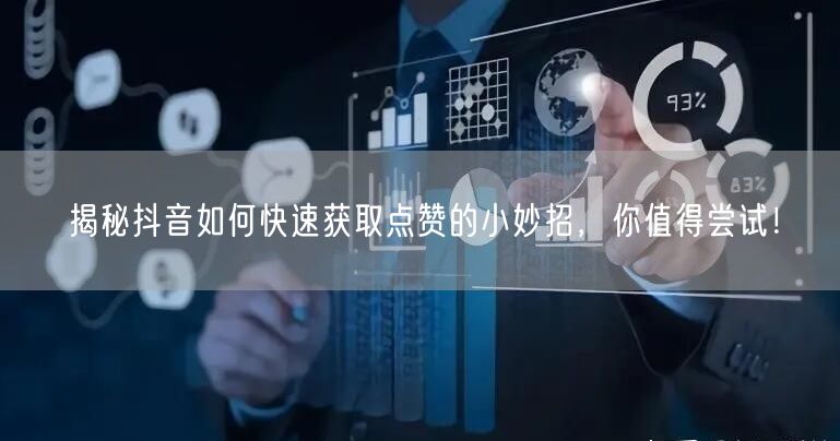 揭秘抖音如何快速获取点赞的小妙招，你值得尝试！