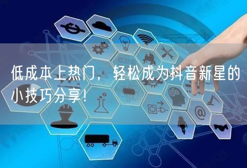 低成本上热门，轻松成为抖音新星的小技巧分享！