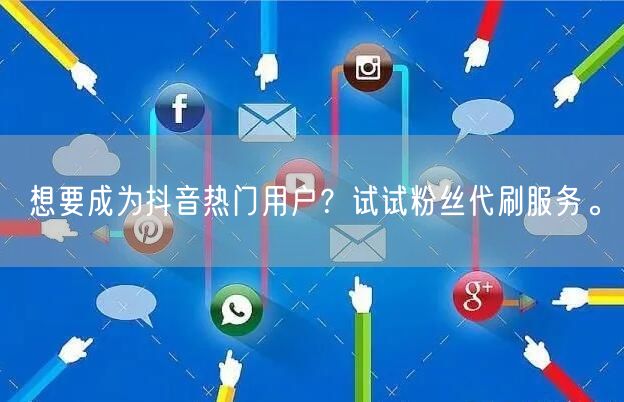 想要成为抖音热门用户？试试粉丝代刷服务。
