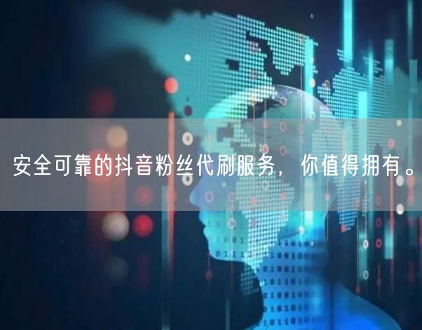 安全可靠的抖音粉丝代刷服务，你值得拥有。
