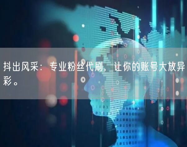 抖出风采：专业粉丝代刷，让你的账号大放异彩。