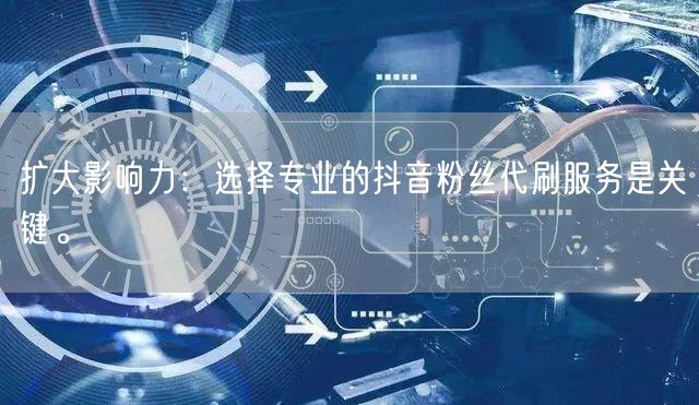扩大影响力：选择专业的抖音粉丝代刷服务是关键。