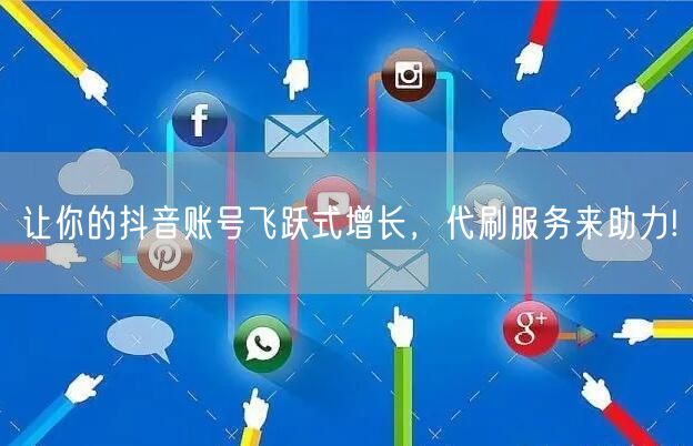让你的抖音账号飞跃式增长，代刷服务来助力!
