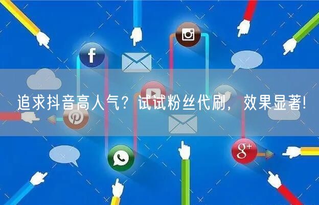追求抖音高人气？试试粉丝代刷，效果显著!