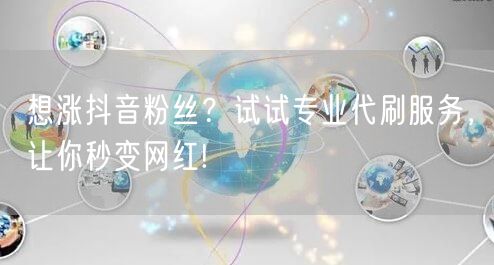 想涨抖音粉丝？试试专业代刷服务，让你秒变网红!
