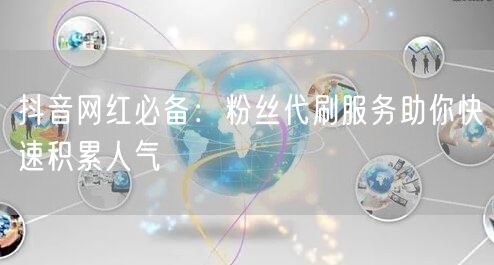 抖音网红必备：粉丝代刷服务助你快速积累人气