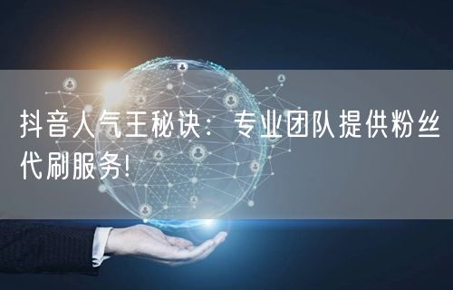 抖音人气王秘诀：专业团队提供粉丝代刷服务!
