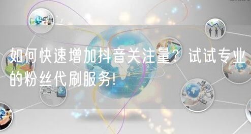 如何快速增加抖音关注量？试试专业的粉丝代刷服务!