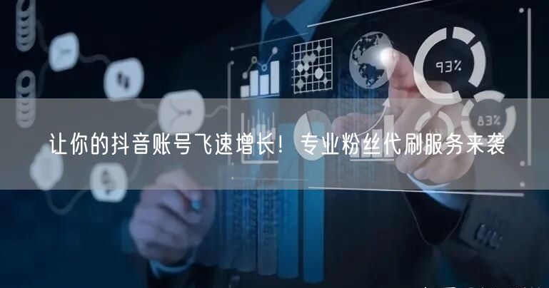 让你的抖音账号飞速增长！专业粉丝代刷服务来袭