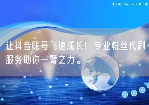 让抖音账号飞速成长！专业粉丝代刷服务助你一臂之力。