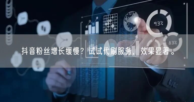 抖音粉丝增长缓慢？试试代刷服务，效果显著。